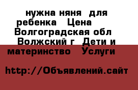 нужна няня  для ребенка › Цена ­ 50 - Волгоградская обл., Волжский г. Дети и материнство » Услуги   